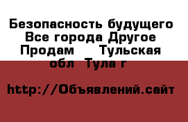 Безопасность будущего - Все города Другое » Продам   . Тульская обл.,Тула г.